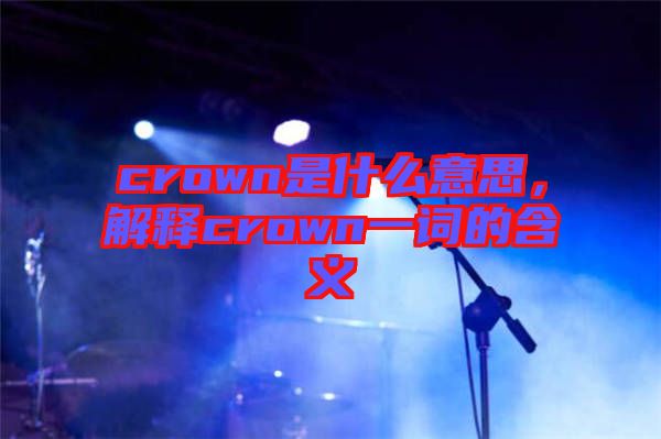 crown是什么意思，解釋crown一詞的含義