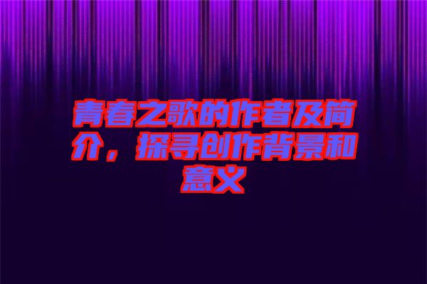 青春之歌的作者及簡介,探尋創作背景和意義