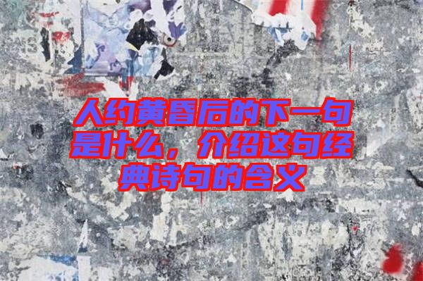 人約黃昏后的下一句是什么,介紹這句經典詩句的含義