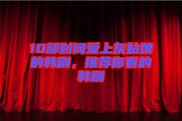 10部財(cái)閥愛上灰姑娘的韓劇，推薦你看的韓劇