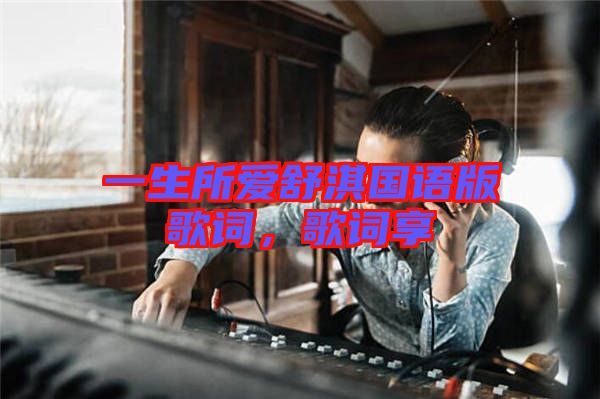 一生所愛(ài)舒淇國(guó)語(yǔ)版歌詞,歌詞享