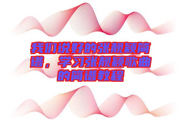 我們說好的張靚穎簡譜,學習張靚穎歌曲的簡譜教程