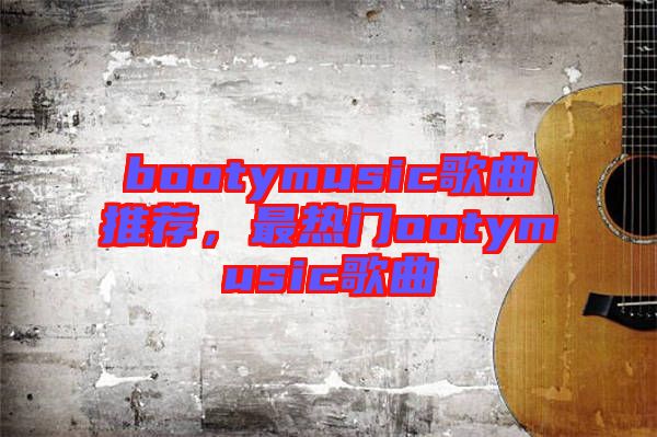 bootymusic歌曲推薦，最熱門ootymusic歌曲