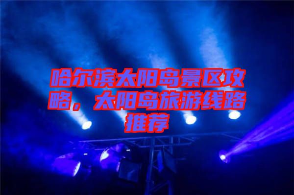 哈爾濱太陽島景區攻略，太陽島旅游線路推薦