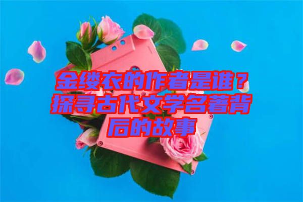 金縷衣的作者是誰?探尋古代文學(xué)名著背后的故事