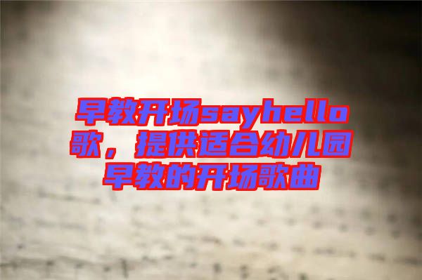 早教開場sayhello歌,提供適合幼兒園早教的開場歌曲