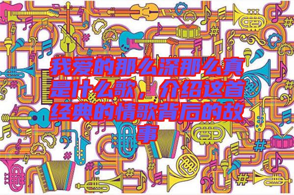 我愛的那么深那么真是什么歌,介紹這首經(jīng)典的情歌背后的故事