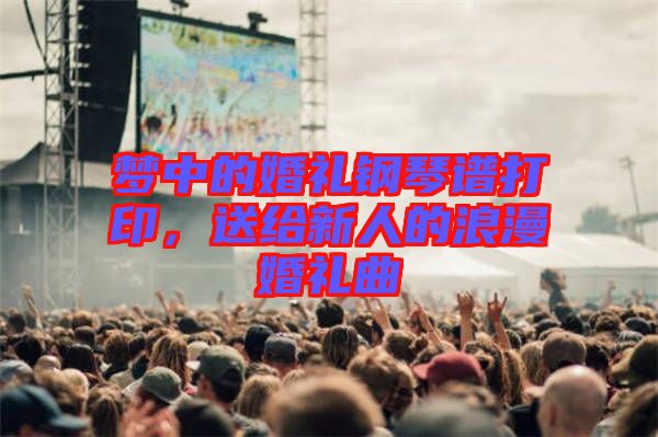 夢中的婚禮鋼琴譜打印,送給新人的浪漫婚禮曲