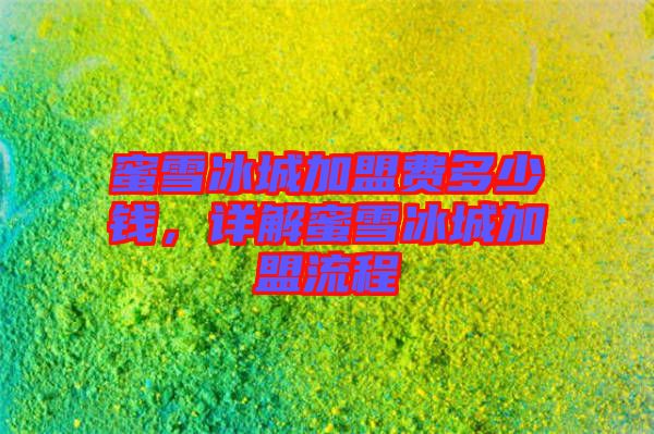 蜜雪冰城加盟費多少錢,詳解蜜雪冰城加盟流程