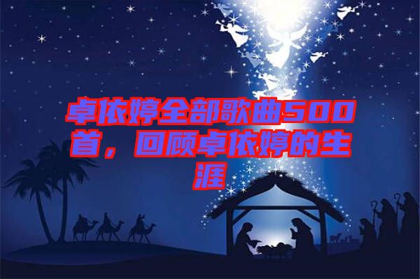 卓依婷全部歌曲500首，回顧卓依婷的生涯