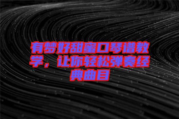 有夢好甜蜜口琴譜教學,讓你輕松彈奏經典曲目