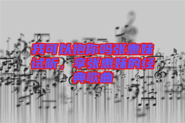 我可以抱你嗎張惠妹試聽，享張惠妹的經典歌曲