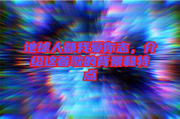 地球人都我愛你志,介紹這首歌的背景和特點