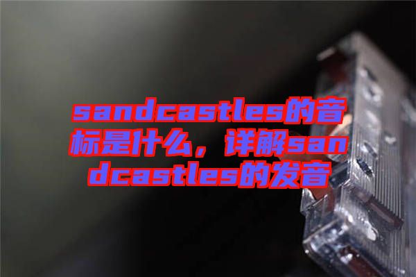 sandcastles的音標(biāo)是什么,詳解sandcastles的發(fā)音