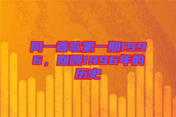 同一首歌第一期1996，回顧1996年的歷史
