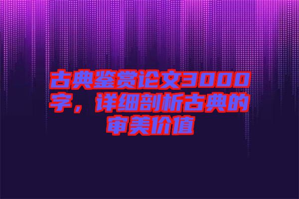 古典鑒賞論文3000字,詳細(xì)剖析古典的審美價(jià)值