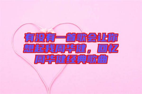 有沒有一首歌會讓你想起我周華健，回憶周華健經(jīng)典歌曲