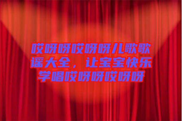 哎呀呀哎呀呀兒歌歌謠大全,讓寶寶快樂學唱哎呀呀哎呀呀