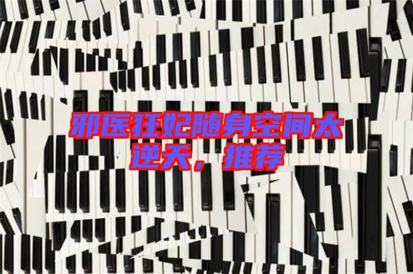 邪醫(yī)狂妃隨身空間太逆天,推薦