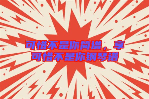 可惜不是你簡譜,享可惜不是你鋼琴譜