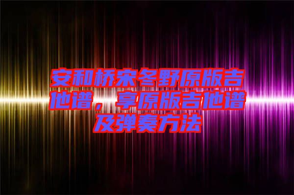 安和橋宋冬野原版吉他譜,享原版吉他譜及彈奏方法