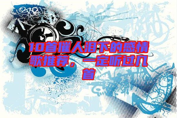 10首催人淚下的感情歌推薦,一定聽過幾首