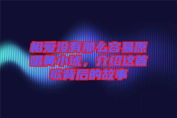 相愛(ài)沒(méi)有那么容易原唱黃小琥,介紹這首歌背后的故事