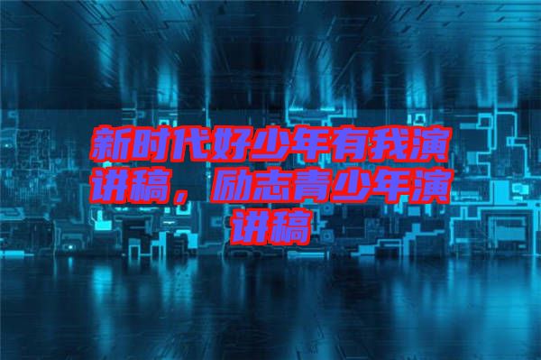 新時(shí)代好少年有我演講稿,勵(lì)志青少年演講稿