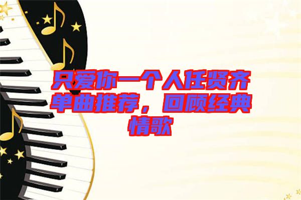 只愛你一個人任賢齊單曲推薦,回顧經(jīng)典情歌