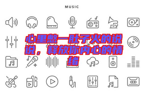 心里憋一肚子火的說說,釋放你內心的情緒