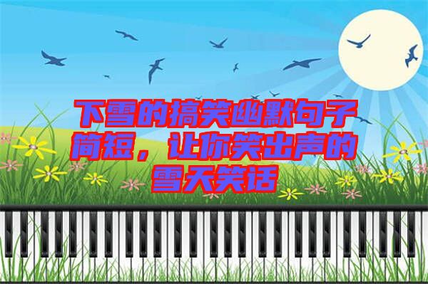 下雪的搞笑幽默句子簡短,讓你笑出聲的雪天笑話