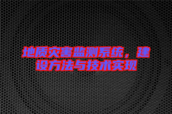 地質(zhì)災害監(jiān)測系統(tǒng)，建設(shè)方法與技術(shù)實現(xiàn)