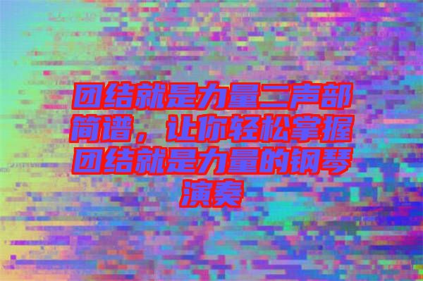 團結(jié)就是力量二聲部簡譜,讓你輕松掌握團結(jié)就是力量的鋼琴演奏