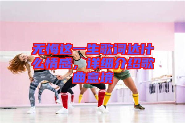 無悔這一生歌詞達(dá)什么情感,詳細(xì)介紹歌曲意境