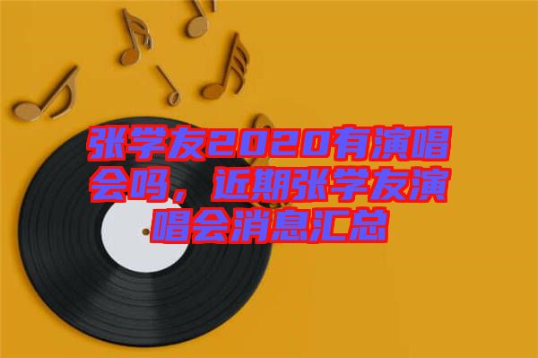 張學友2020有演唱會嗎,近期張學友演唱會消息匯總