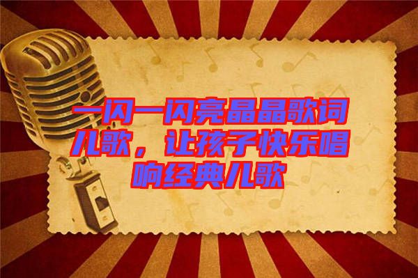 一閃一閃亮晶晶歌詞兒歌,讓孩子快樂唱響經(jīng)典兒歌