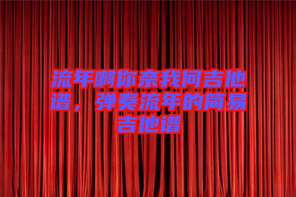 流年啊你奈我何吉他譜,彈奏流年的簡(jiǎn)易吉他譜