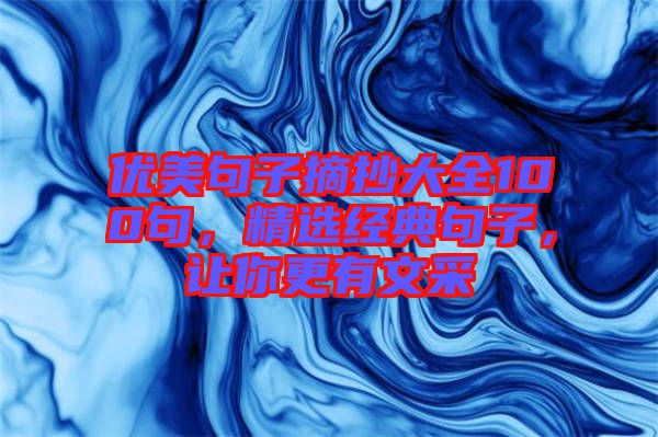 優(yōu)美句子摘抄大全100句,精選經(jīng)典句子,讓你更有文采