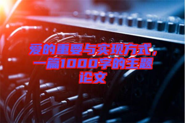 愛的重要與實現(xiàn)方式，一篇1000字的主題論文
