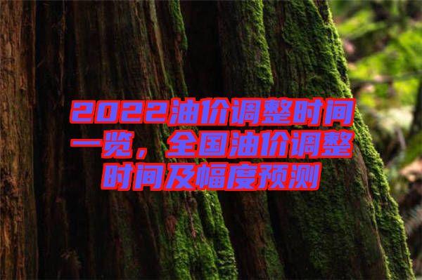 2022油價(jià)調(diào)整時(shí)間一覽,全國(guó)油價(jià)調(diào)整時(shí)間及幅度預(yù)測(cè)