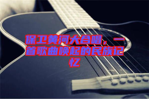 保衛黃河大合唱,一首歌曲喚起的民族記憶