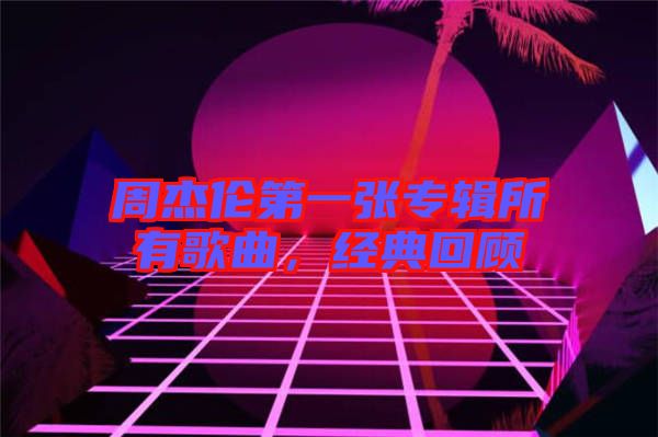 周杰倫第一張專輯所有歌曲,經典回顧