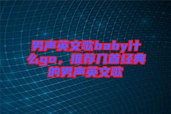 男聲英文歌baby什么go,推薦幾首經(jīng)典的男聲英文歌