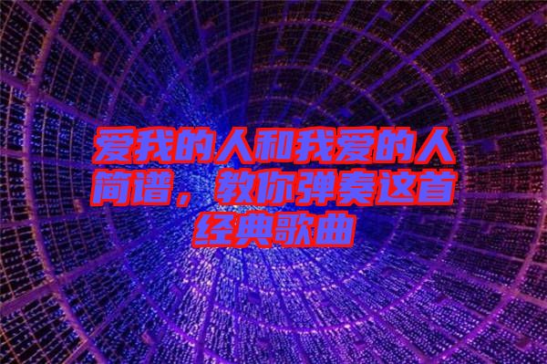 愛我的人和我愛的人簡譜,教你彈奏這首經典歌曲