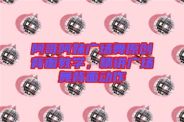 阿哥阿妹廣場舞原創(chuàng)背面教學,精講廣場舞背面動作