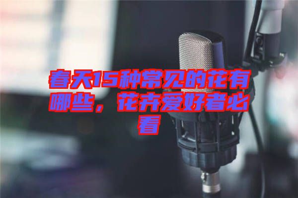 春天15種常見的花有哪些,花卉愛好者必看