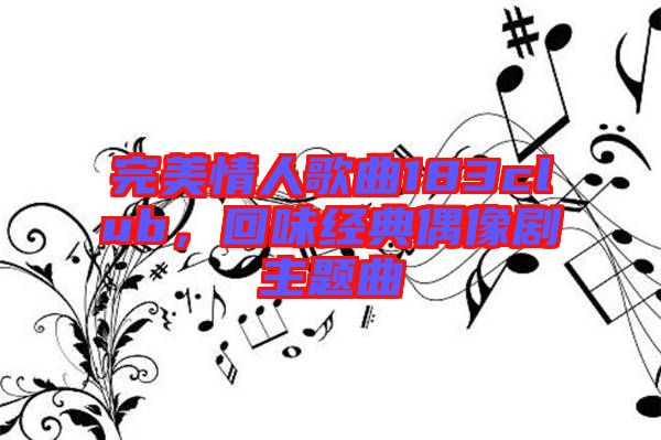 完美情人歌曲183club，回味經典偶像劇主題曲