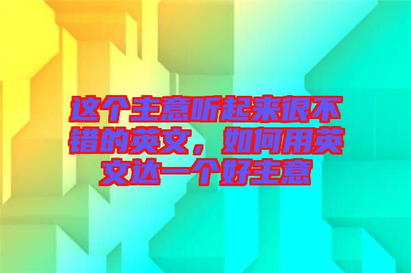 這個主意聽起來很不錯的英文,如何用英文達一個好主意