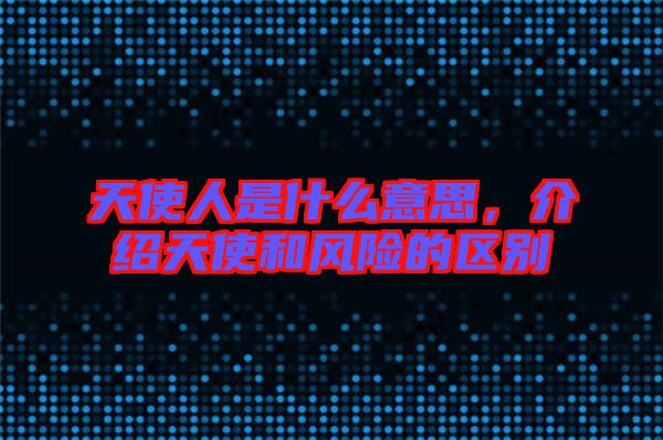 天使人是什么意思,介紹天使和風(fēng)險的區(qū)別