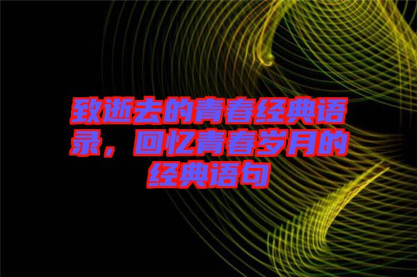 致逝去的青春經(jīng)典語(yǔ)錄,回憶青春歲月的經(jīng)典語(yǔ)句